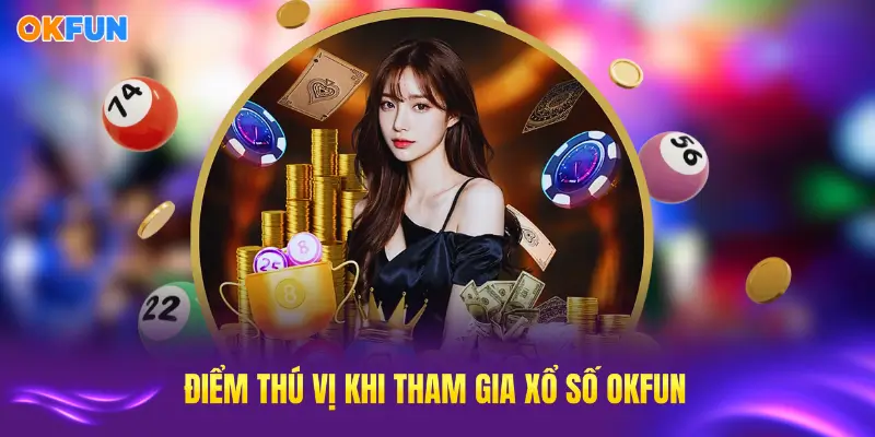 Những điểm thú vị không thể bỏ lỡ khi tham gia sảnh xổ số OKFUN