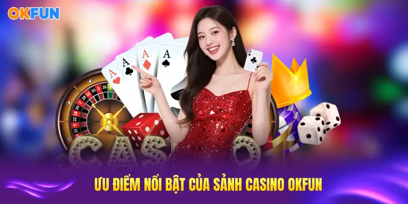 Khám phá những ưu điểm nổi bật của casino OKFUN